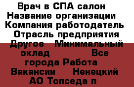 Врач в СПА-салон › Название организации ­ Компания-работодатель › Отрасль предприятия ­ Другое › Минимальный оклад ­ 28 000 - Все города Работа » Вакансии   . Ненецкий АО,Топседа п.